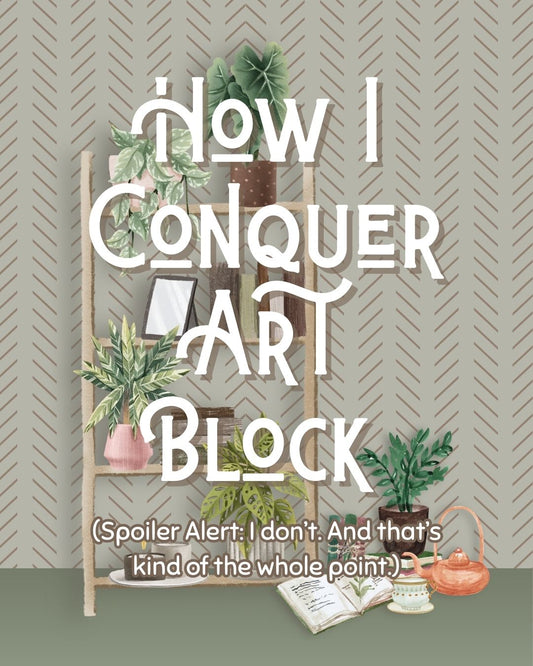 How I Overcome Art Blocks and Find Inspiration (Spoiler alert: I don’t force it—and that’s kind of the whole point)